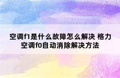 空调f1是什么故障怎么解决 格力空调f0自动消除解决方法